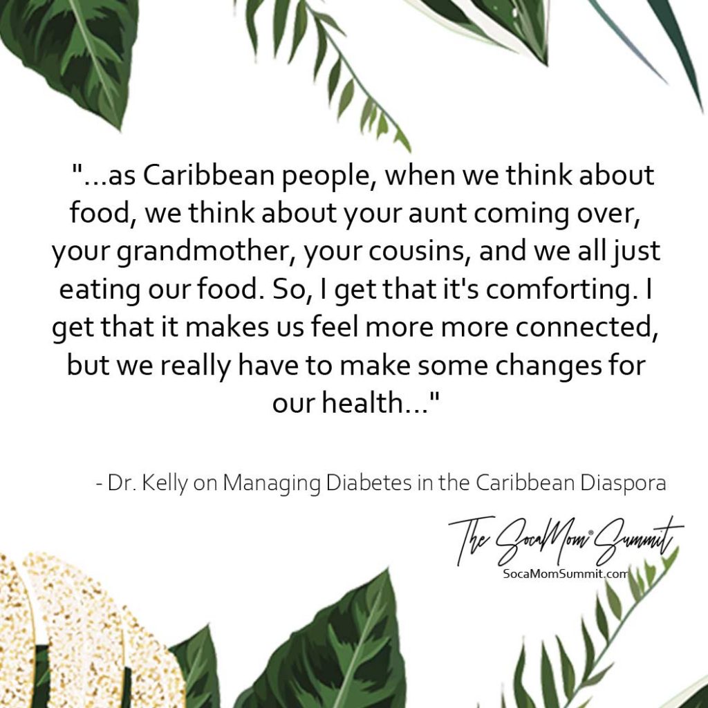 Quote from Dr. Kelly - "...as Caribbean people, when we think about food, we think about your aunt coming over, your grandmother, your cousins, and we all just eating our food. So, I get that it's comforting. I get that it makes us feel more more connected, but we really have to make some changes for our health..."